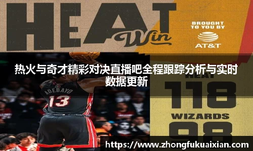 热火与奇才精彩对决直播吧全程跟踪分析与实时数据更新