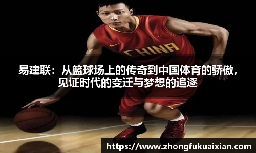 易建联：从篮球场上的传奇到中国体育的骄傲，见证时代的变迁与梦想的追逐